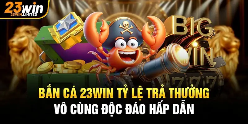 Bắn cá 23win tỷ lệ trả thưởng vô cùng độc đáo hấp dẫn