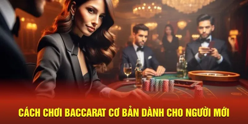 Cách chơi Baccarat người mới nên tham khảo