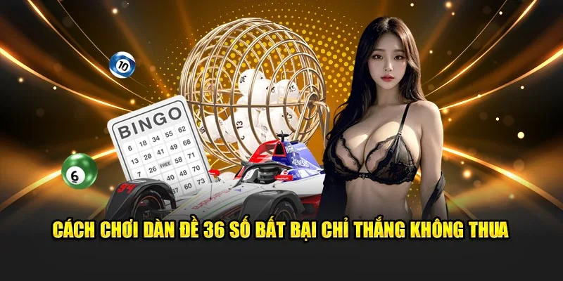 Cách chơi dàn đề 36 số bất bại chỉ thắng không thua