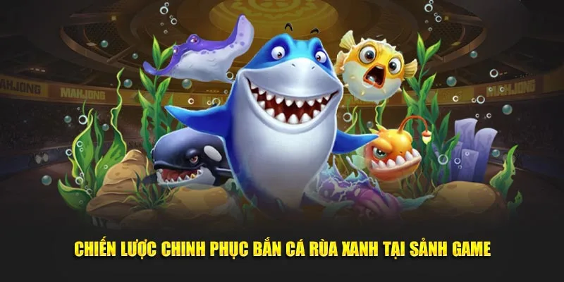 Chiến lược chinh phục bắn cá rùa xanh tại sảnh game