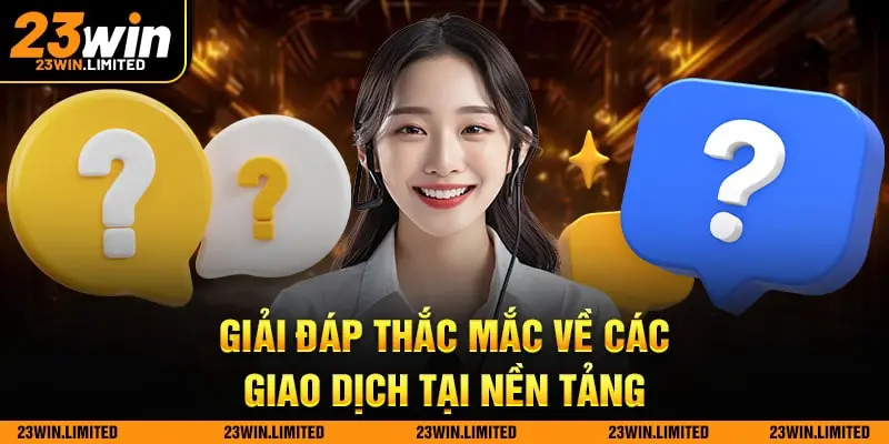 Giải đáp thắc mắc về các giao dịch tại nền tảng