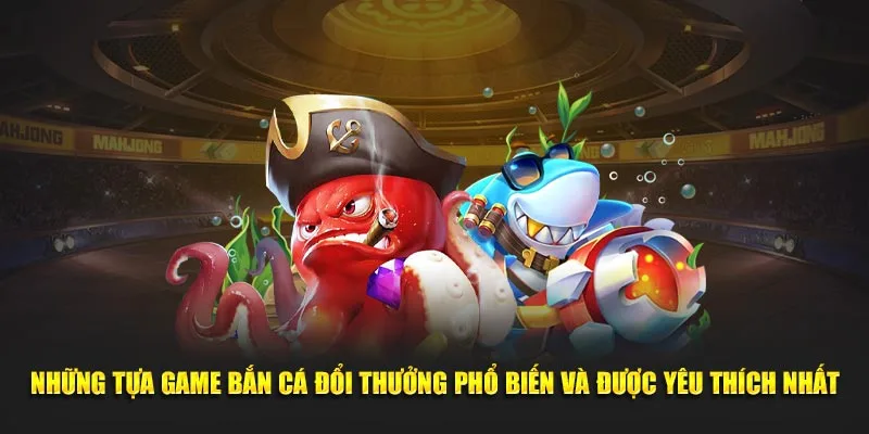 Những game bắn cá đổi thưởng phổ biến và được yêu thích nhất tại hệ thống