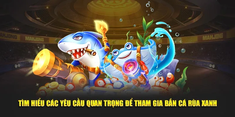 Tìm hiểu các yêu cầu quan trọng để tham gia bắn cá rùa xanh